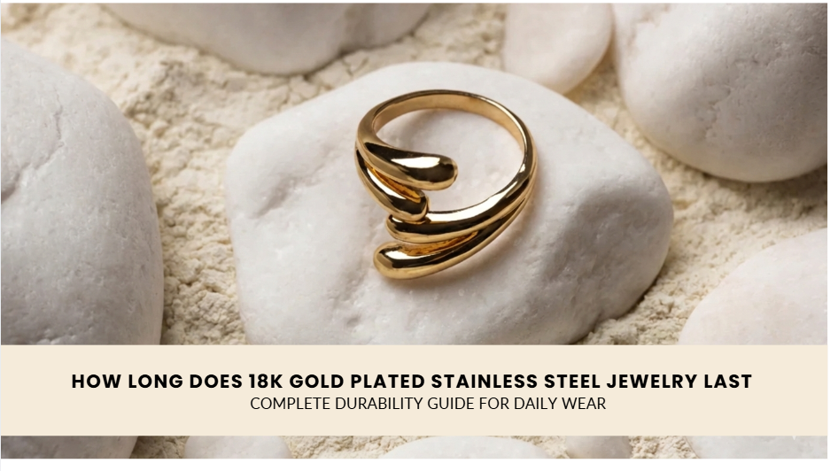 How Long Does 18k Gold Plated Stainless Steel Jewelry Last: Complete Durability Guide for Daily Wear
