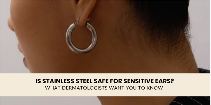 Is Stainless Steel Safe for Sensitive Ears? What Dermatologists Want You to Know