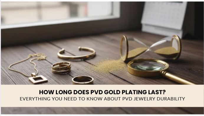 How Long Does PVD Gold Plating Last? Everything You Need to Know About PVD Jewelry Durability