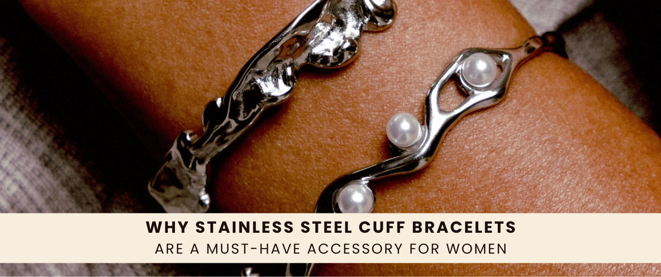 Why Stainless Steel Cuff Bracelets Are a Must-Have Accessory for Women